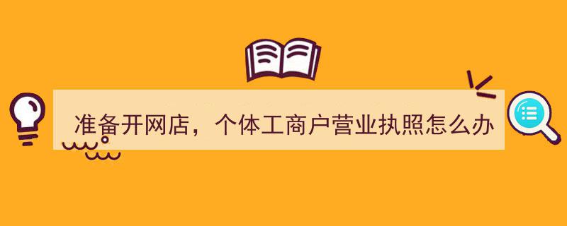 准备开网店，个体工商户营业执照办理全攻略"/