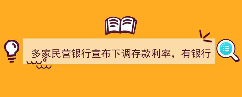 多家民营银行集体下调存款利率，部分银行三年定期降至2.60%新低"/
