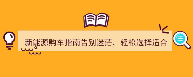 新能源购车导航,告别迷茫，轻松挑选您的理想座驾！"/