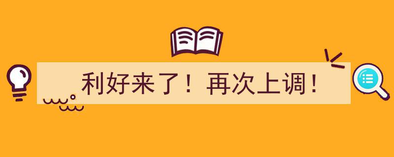 利好来了！再次上调！重大政策利好，行业前景一片光明"/
