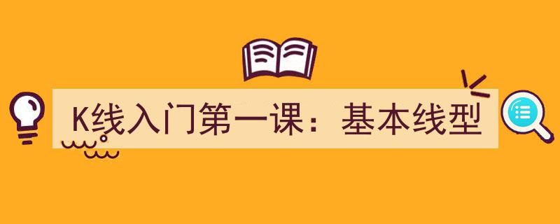 K线入门第一课,深度解析基本线型"/