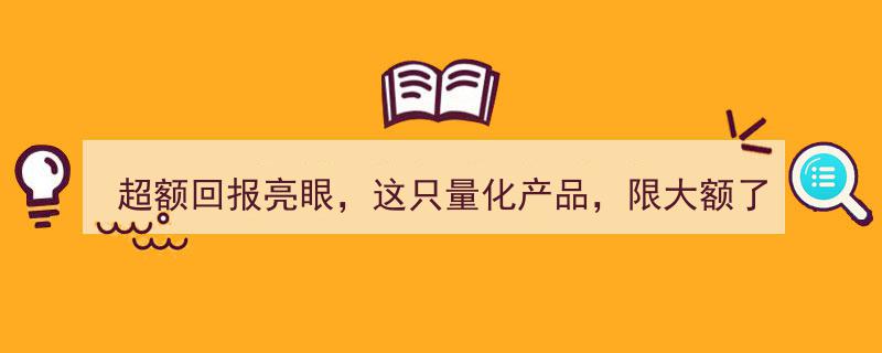 超额回报闪耀，爆款量化产品限购大额投资！"/