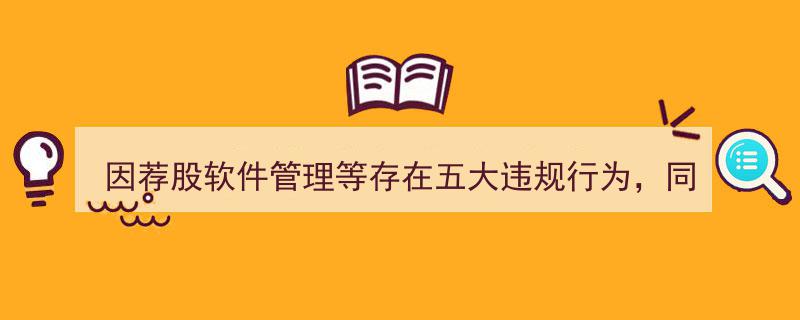 同花顺子公司因荐股软件等五大违规遭监管点名，责令立即改正"/