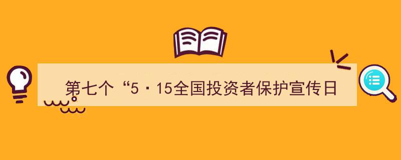 “第七个5·15全国投资者保护宣传日,聚焦四大亮点，共筑投资安全防线”"/