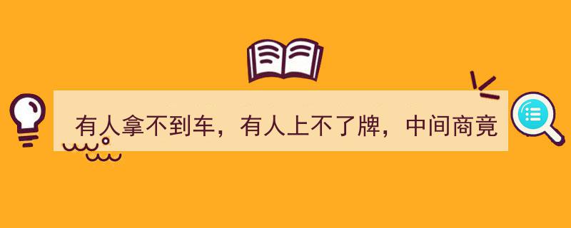 车市奇观,有人拿不到车，有人上不了牌，揭秘中间商惊人操作手段"/