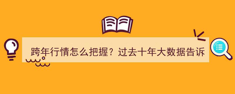 跨年行情揭秘,十年大数据揭示持仓过年策略与风向标"/