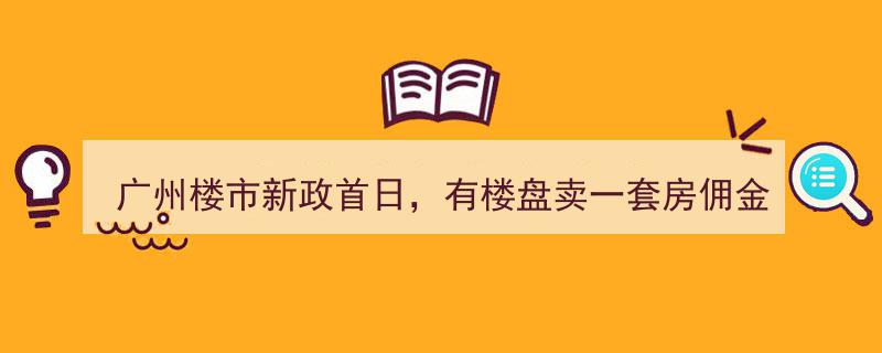 广州楼市新政首日风云,一楼盘惊现80万佣金成交"/