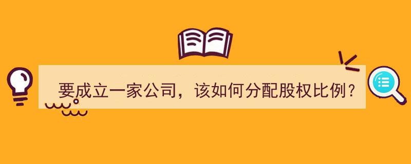 新公司股权比例分配攻略,要成立一家公司,该如何合理布局?"/