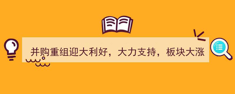 并购重组政策大利好助力，板块强势大涨，25家受益公司脱颖而出"/