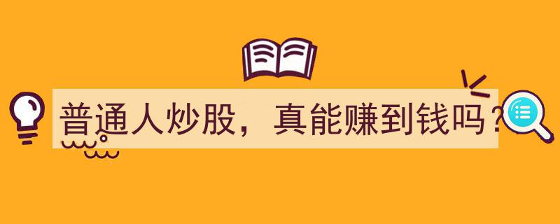 普通人炒股,真能赚到钱吗？揭秘股市投资真相"/