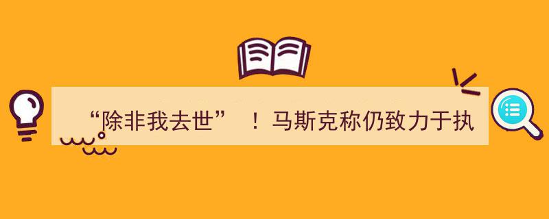 “除非我去世”！马斯克坚定执掌特斯拉，股价应声大涨超3%"/