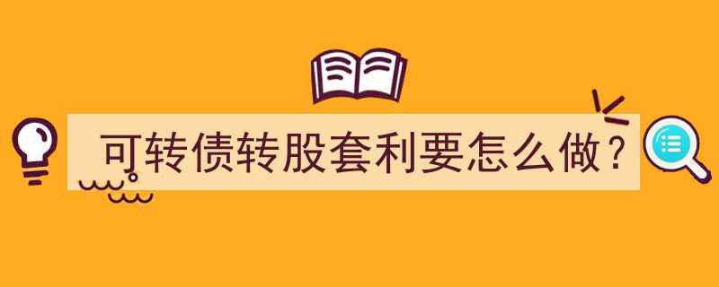 可转债转股套利攻略,实操步骤详解"/