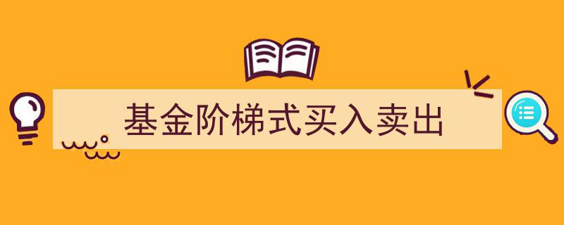 基金投资攻略,阶梯式买入卖出策略解析与应用"/
