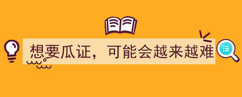 瓜证需求激增，未来获取之路或愈发艰难"/