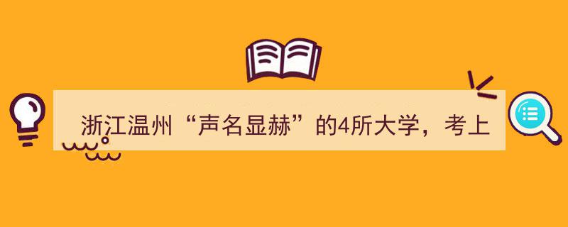 浙江温州四所“声名显赫”大学，毕业即金榜题名，就业无忧！"/