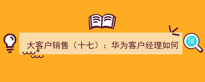 大客户销售（十七）,揭秘华为客户经理约见华为客户用餐的成功之道"/