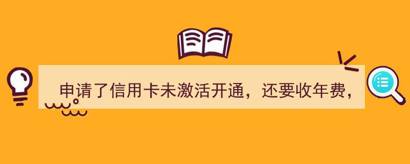 申请信用卡未激活却要收年费，这合理吗？揭秘信用卡年费收取真相"/
