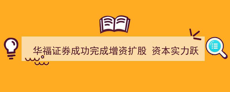 华福证券增资扩股圆满落幕，资本实力飞跃助力企业高质量发展新篇章"/