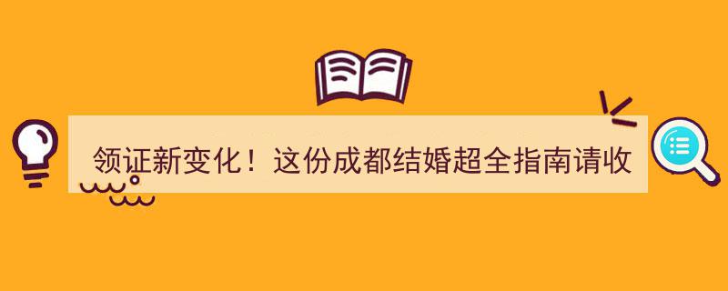 领证新风向！成都结婚必备超全指南，收藏这份攻略"/