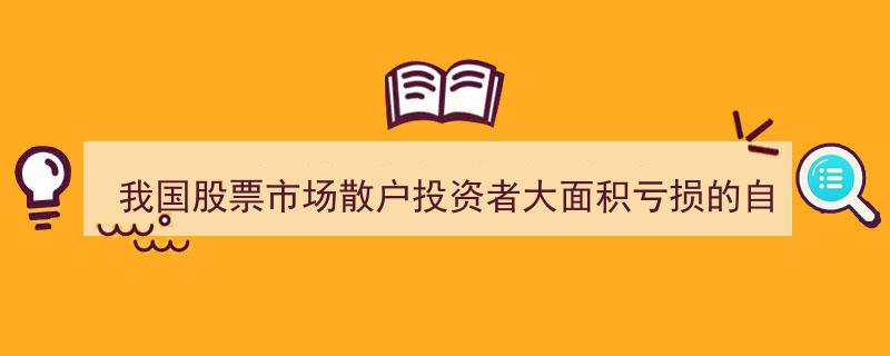 探究我国股票市场散户大面积亏损,自身原因与主要问题分析"/