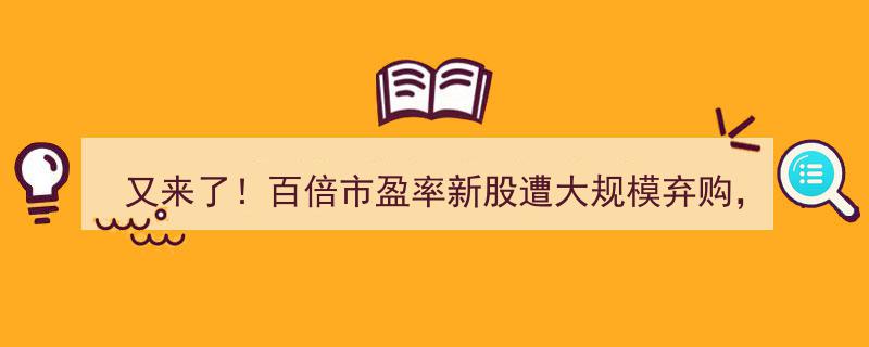 又来了！百倍市盈率新股遇弃购潮，股民警示,切勿与财富失之交臂"/
