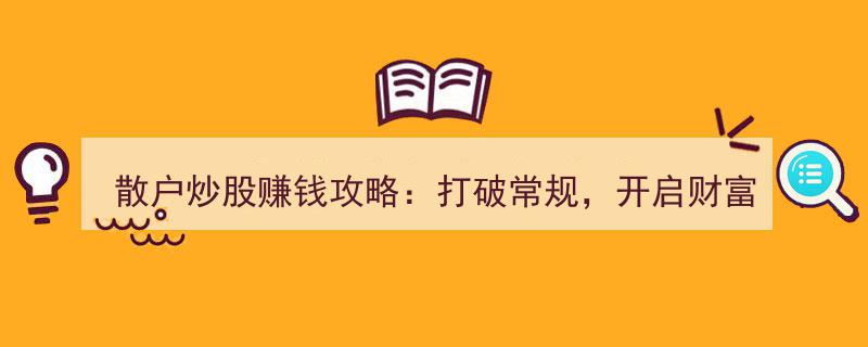 散户炒股赢利宝典,突破传统思维，踏上财富增值新航程"/