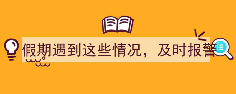 假期出行警惕！遇到这些紧急情况，务必及时报警"/