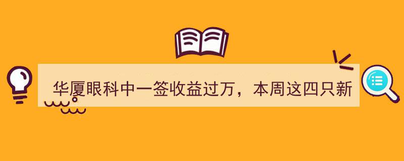 华厦眼科中一签收益过万引关注，本周四新股申购机会不容错过"/