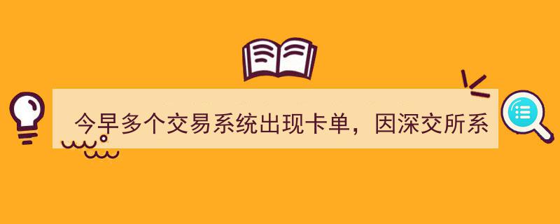 今早多交易系统卡单疑因深交所问题，深交所官方回应"/