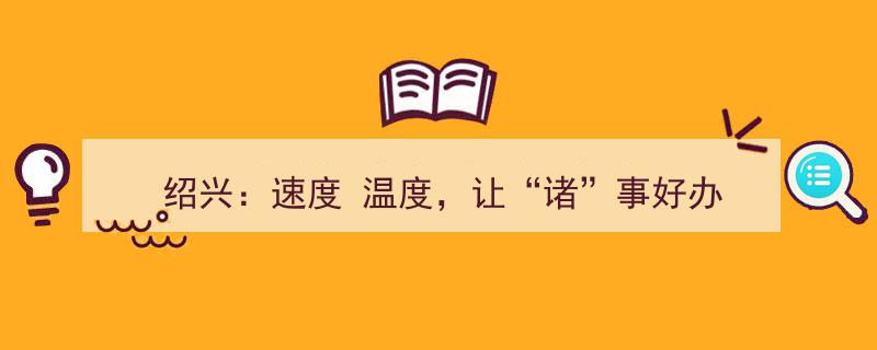 绍兴,提速温度，让“诸”事好办，活力城市新篇章"/
