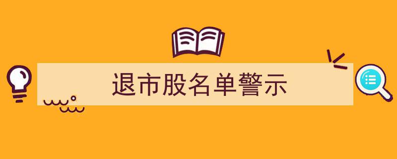 警惕！最新退市股名单警示，投资者需谨慎防范"/