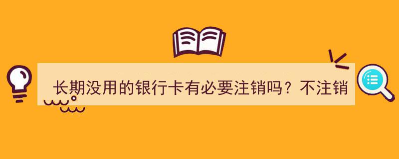 长期闲置银行卡,注销与否，后果你知多少？"/
