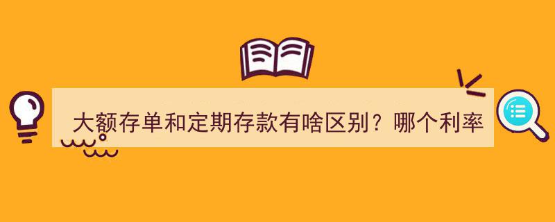大额存单VS定期存款,利率哪家强？揭秘两者区别与高利率选择"/