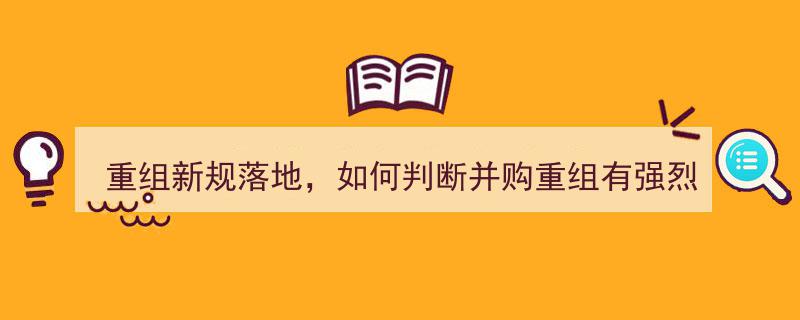 重组新规落地解析,5大核心指标抢先看，如何快速识别并购重组强烈预期？"/