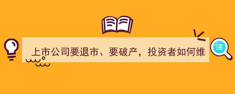 上市公司退市破产潮中，投资者维权攻略全解析"/
