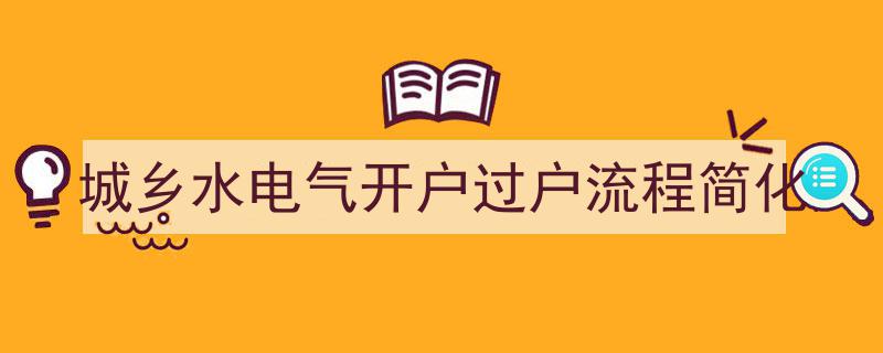 城乡水电气开户过户流程一键简化，便民服务再升级"/