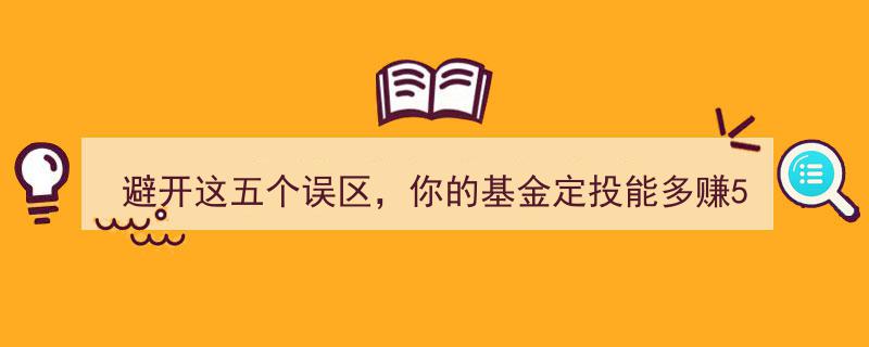 避开五大误区，让你的基金定投收益翻倍增涨50%"/