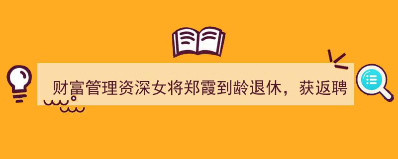 财富管理界女将郑霞荣退再返，深耕业务研究，续写职业生涯新篇章"/