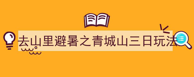 青城山三日避暑之旅,探索清凉仙境的完美玩法"/