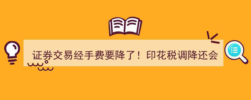 证券交易经手费大降潮！印花税调降或指日可待？"/