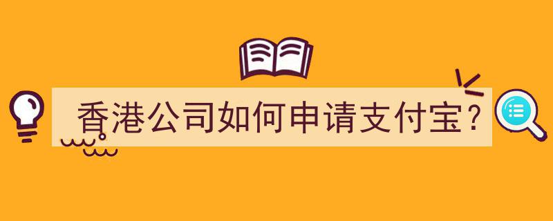 香港公司轻松攻略,如何成功申请支付宝账户"/