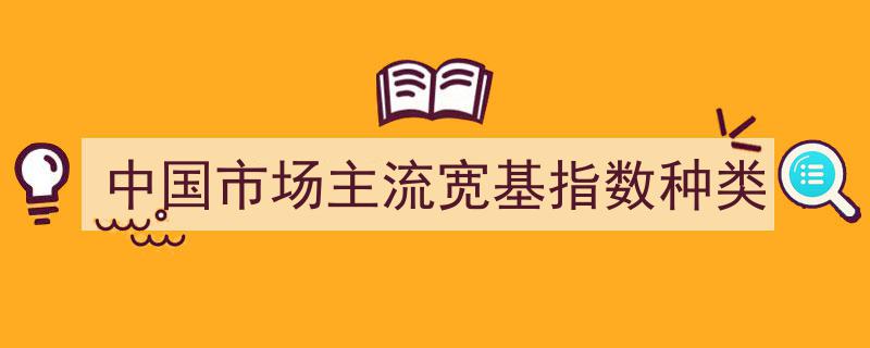 中国市场主流宽基指数种类概览"/