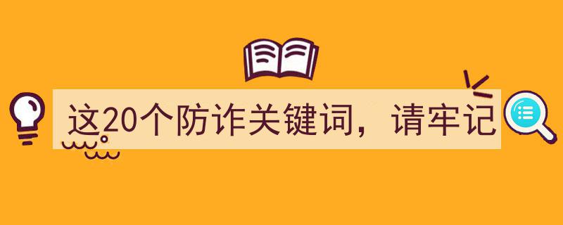 这20个防诈关键词，请牢记,守护您的财产安全，防骗攻略必看"/