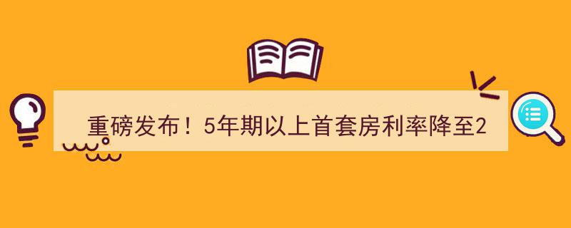 重磅发布！5年期以上首套房利率创新低至2.6%"/