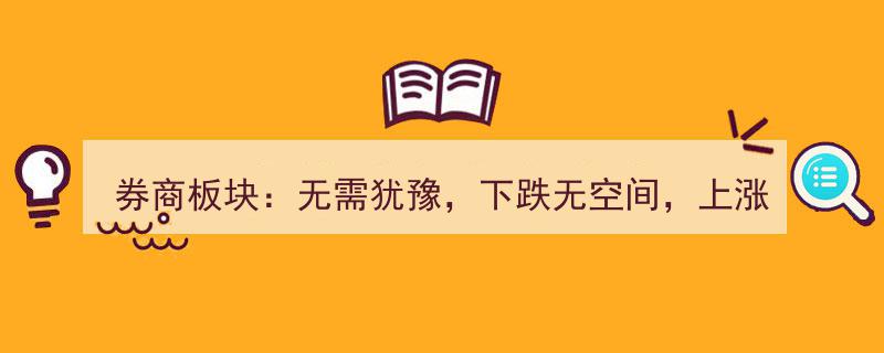 券商板块,果断布局，下跌空间有限，上涨潜力无限，目标点位一触即发"/