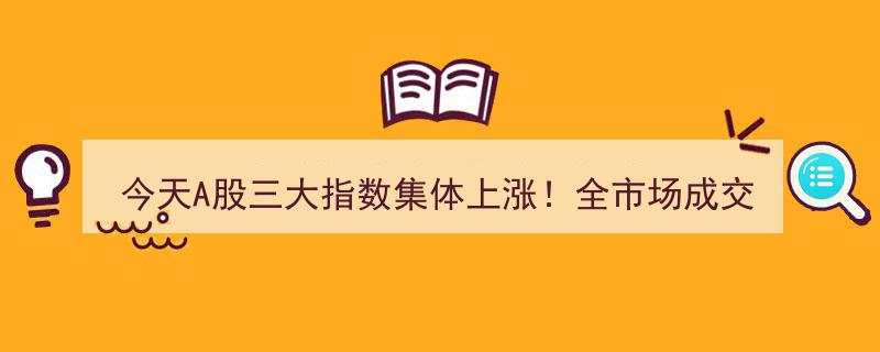今天A股三大指数齐涨！成交额突破12143亿，这些板块领航涨幅→"/