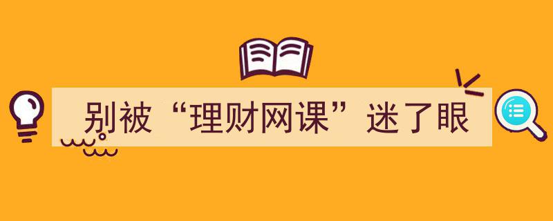 警惕陷阱,别被“理财网课”迷了眼的虚假诱惑"/