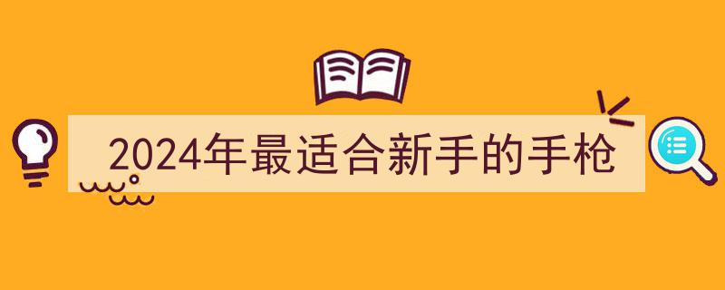 2024年新手必选,盘点最适合新手入门的手枪"/