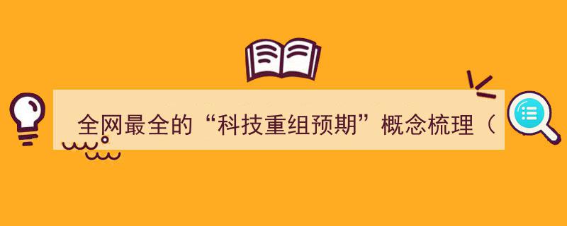 全网最全科技重组预期概念深度解析,内附精选个股名单"/