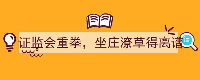 证监会重拳出击，揭露坐庄行为潦草至离谱的丑恶真相"/